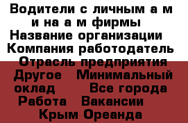 Водители с личным а/м и на а/м фирмы › Название организации ­ Компания-работодатель › Отрасль предприятия ­ Другое › Минимальный оклад ­ 1 - Все города Работа » Вакансии   . Крым,Ореанда